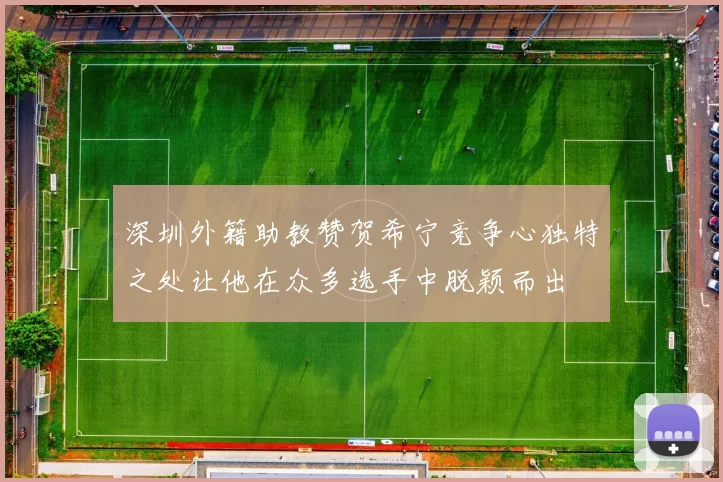 深圳外籍助教赞贺希宁竞争心独特之处让他在众多选手中脱颖而出