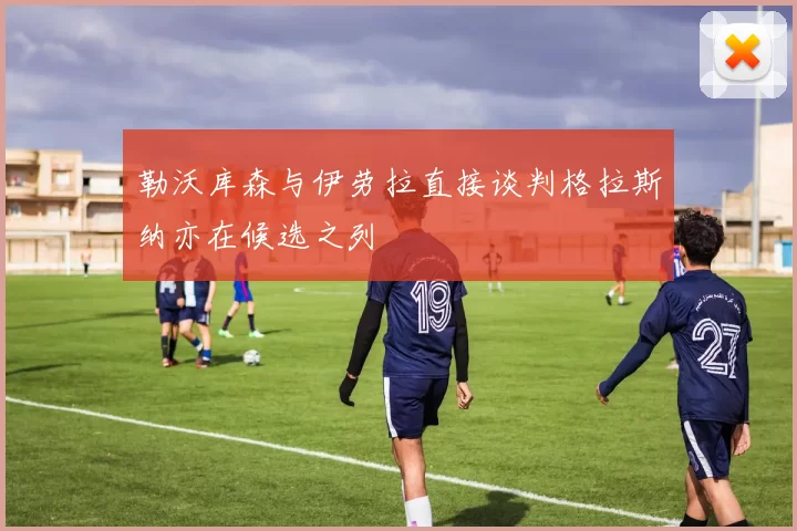 勒沃库森与伊劳拉直接谈判格拉斯纳亦在候选之列