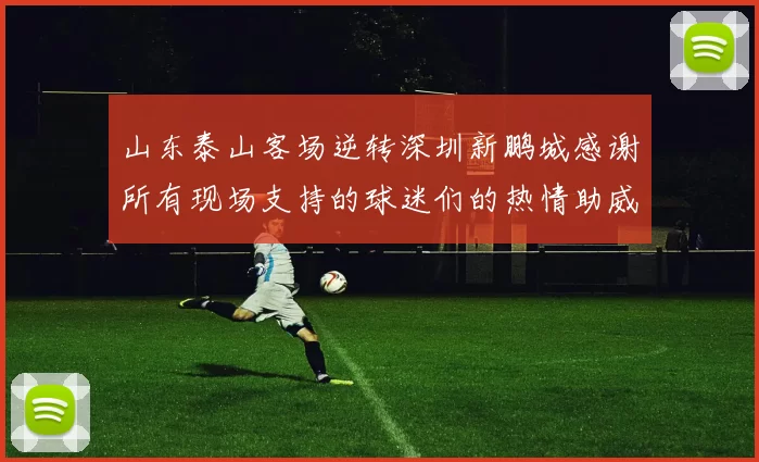 山东泰山客场逆转深圳新鹏城感谢所有现场支持的球迷们的热情助威