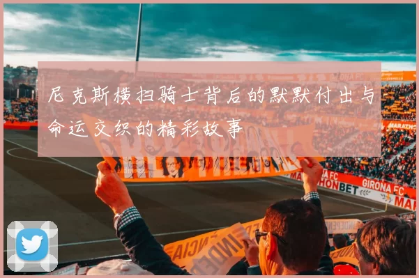 尼克斯横扫骑士背后的默默付出与命运交织的精彩故事