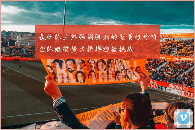 森林队主帅强调胜利的重要性呼吁全队继续努力拼搏迎接挑战
