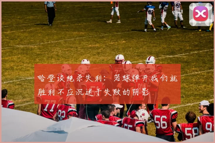 哈登谈绝杀失利：若球弹开我们就胜利不应沉迷于失败的阴影