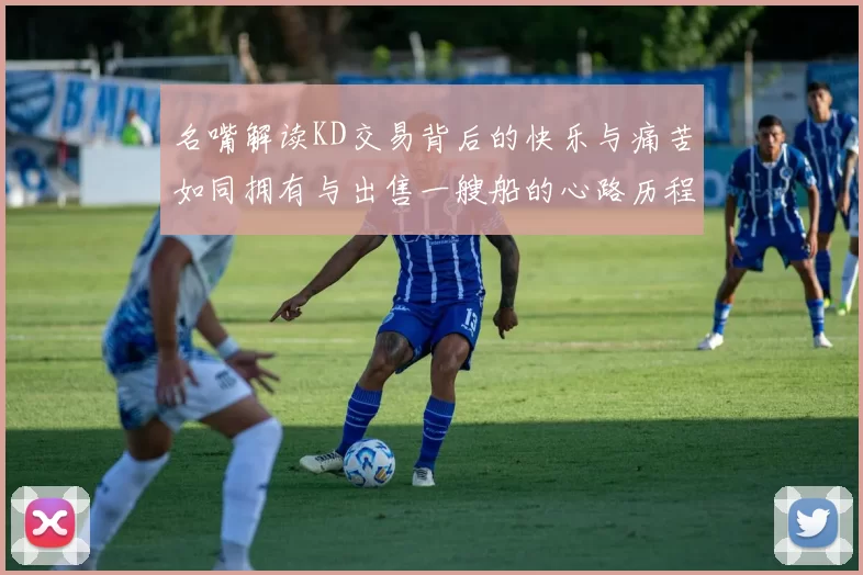 名嘴解读KD交易背后的快乐与痛苦如同拥有与出售一艘船的心路历程