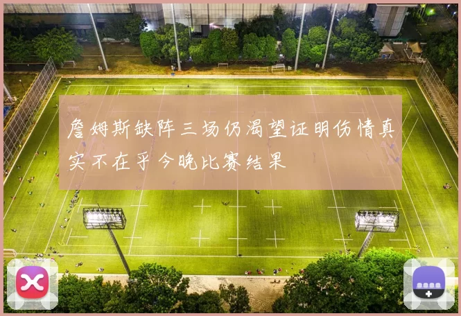 詹姆斯缺阵三场仍渴望证明伤情真实不在乎今晚比赛结果